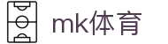 MK体育（中文）官网首页 - 官方中文唯一门户